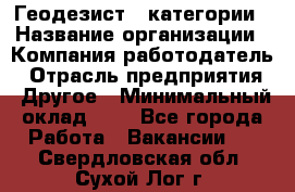 Геодезист 1 категории › Название организации ­ Компания-работодатель › Отрасль предприятия ­ Другое › Минимальный оклад ­ 1 - Все города Работа » Вакансии   . Свердловская обл.,Сухой Лог г.